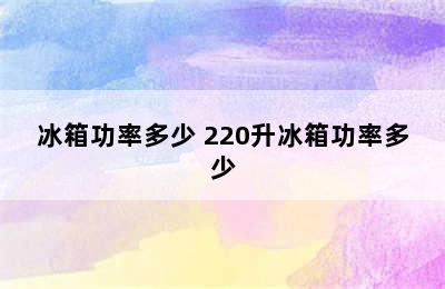 冰箱功率多少 220升冰箱功率多少